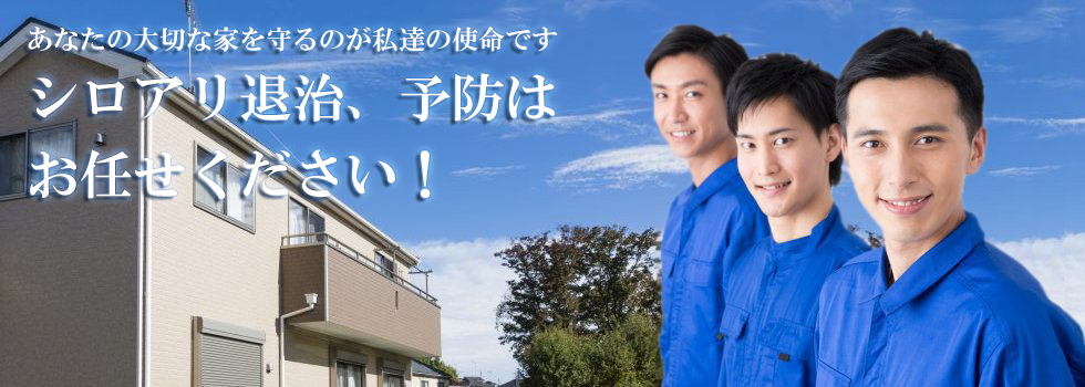 あなたの大切な家を守るのが私達の使命です
シロアリ退治、予防は
お任せください！